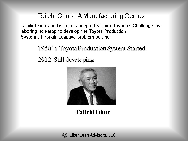1950’s  Toyota Production System Started 2012  Still developing Taiichi Ohno Taicihi Ohno